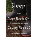 Sleep With Your Boots On: & Other Stories From County Road 10