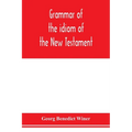 Grammar of the idiom of the New Testament: prepared as a solid base for the interpretation of the New Testament