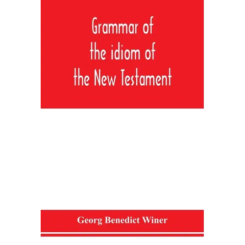Grammar of the idiom of the New Testament: prepared as a solid base for the interpretation of the New Testament