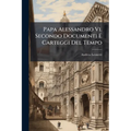 Papa Alessandro Vi. Secondo Documenti E Carteggi Del Tempo