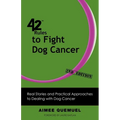 42 Rules to Fight Dog Cancer (2nd Edition): Real Stories and Practical Approaches to Dealing with Dog Cancer