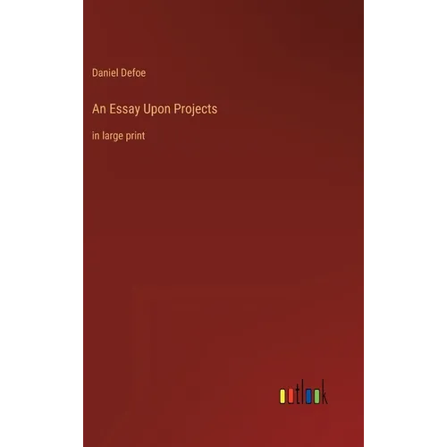 An Essay Upon Projects: in large print