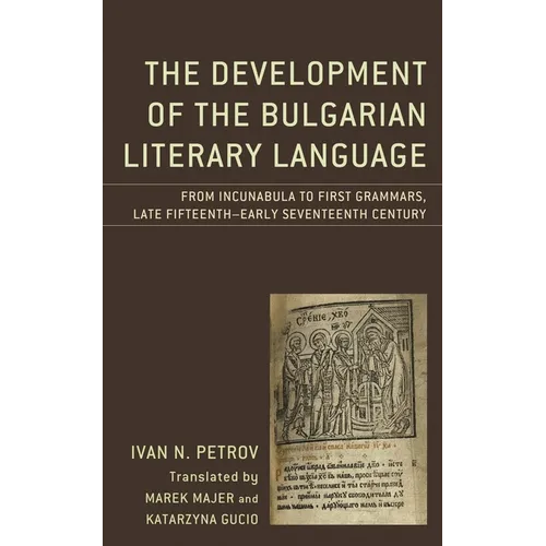 The Development of the Bulgarian Literary Language: From Incunabula to First Grammars, Late Fifteenth - Early Seventeenth Century