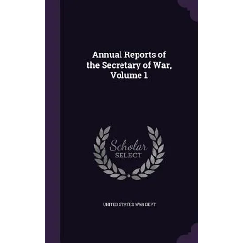 Annual Reports of the Secretary of War, Volume 1