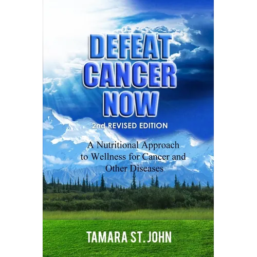 Defeat Cancer Now: A Nutritional Approach to Wellness for Cancer and Other Diseases