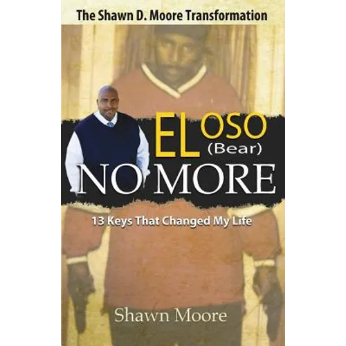 El Oso No More: The Shawn D. Moore Transformation: 13 Keys that Changed My Life