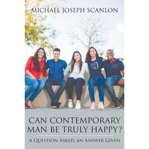 Can Contemporary Man Be Truly Happy?: A Question Asked, an Answer Given