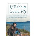 If Rabbits Could Fly: And Other Stories From A Veterinarian's Journey