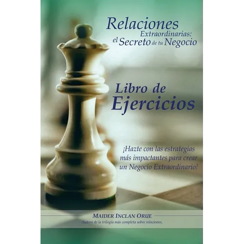 Relaciones Extraordinarias: el secreto de tu negocio. Libro de ejercicios: ¡Hazte con las estrategias más impactantes para crear un negocio extrao