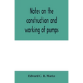 Notes on the construction and working of pumps