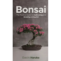 Bonsai: The Practical Guide to Cultivating and Growing Living Art