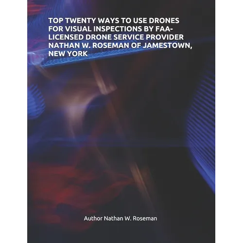 Top Twenty Ways to Use Drones for Visual Inspections by Faa-Licensed Drone Service Provider Nathan W. Roseman of Jamestown, New York