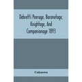 Debrett'S Peerage, Baronetage, Knightage, And Companionage 1893; In Which Is Included Much Information Respecting The Collateral Branches Of Baronets