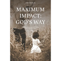 Maximum Impact: God's Way: Impacting the Generations That Follow to Live a Full Life in Christ