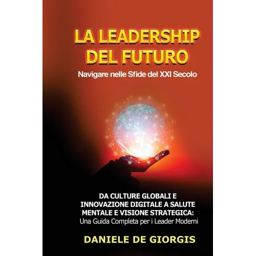 La Leadership del Futuro: Da Culture Globali e Innovazione Digitale a Salute Mentale e Visione Strategica: Una Guida Completa per i Leader Moderni