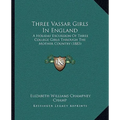Three Vassar Girls In England: A Holiday Excursion Of Three College Girls Through The Mother Country (1883)