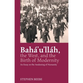 Baha'u'llah, the West, and the Birth of Modernity: An Essay on the Awakening of Humanity