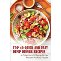 Top 40 Quick And Easy Dump Dinner Recipes: A Collections Of Dump Dinner Recipes For Busy People: Crockpot Dump Dinner Recipes