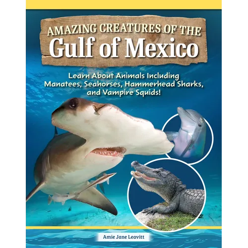Amazing Creatures of the Gulf of Mexico: Learn about Animals Including Manatees, Seahorses, Hammerhead Sharks, and Vampire Squids!