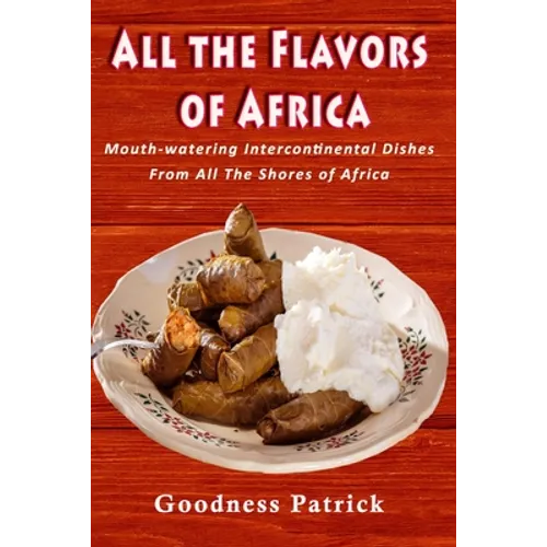 All The Flavors Of Africa: Mouth-watering Intercontinental Dishes From All The Shores of Africa
