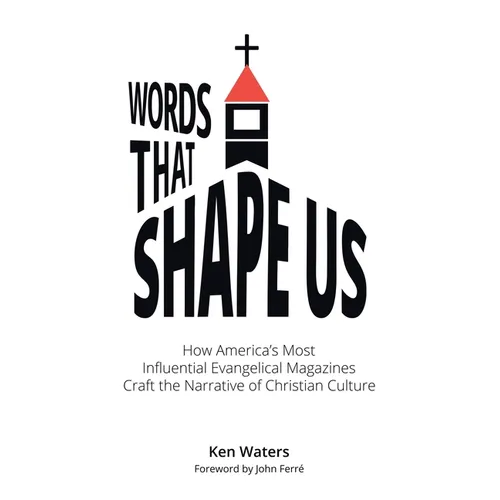 Words that Shape Us: How America's Most Influential Evangelical Magazines Craft the Narrative of Christian Culture
