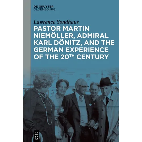 Pastor Martin Niemöller, Admiral Karl Dönitz, and the German Experience of the 20th Century