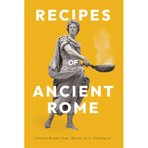 Recipes of Ancient Rome: Selected Recipes from 'Apicius de re Coquinaria'