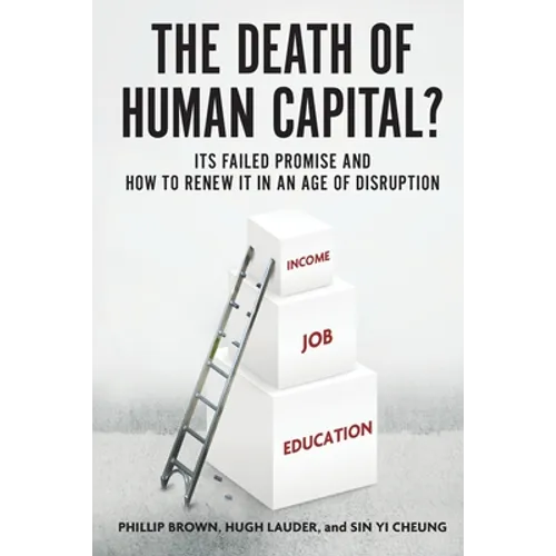 The Death of Human Capital?: Its Failed Promise and How to Renew It in an Age of Disruption