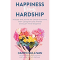 Happiness Through Hardship: A Guide and Journal for Cancer Patients, Their Caregivers and Friends During an Initial Diagnosis