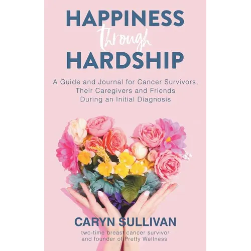 Happiness Through Hardship: A Guide and Journal for Cancer Patients, Their Caregivers and Friends During an Initial Diagnosis