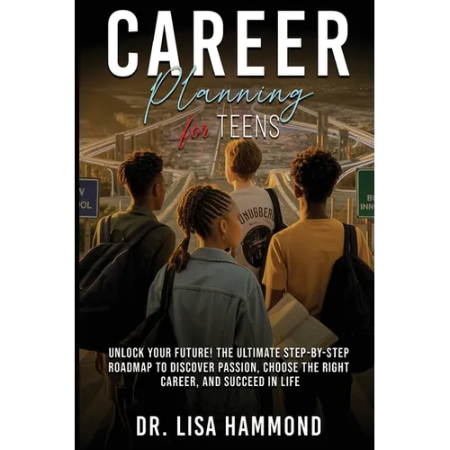 Career Planning for Teens: Unlock Your Future! The Ultimate Step-by-Step Roadmap to Discover Passion, Choose the Right Career, and Succeed in Life: :