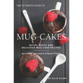 The Ultimate Guide to Mug-Cakes: Quick, Moist and Delicious Mug Cake Recipes for When You Want A Quick Treat!