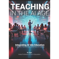 Teaching in the AI Age: Integrating AI into Education - A Teacher's Practical Guide to the Future of Learning