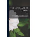 The Language of Flowers: The Floral Offering; a Token of Affection and Esteem; Comprising the Language and Poetry of Flowers