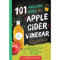 101 Amazing Uses for Apple Cider Vinegar: Soothe an Upset Stomach, Get More Energy, Wash Out Cat Urine and 98 More!