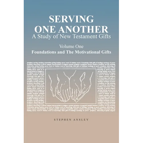 Serving One Another: A Study of New Testament Gifts: Volume One: Foundations and The Motivational Gifts