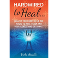 Hardwired to Heal...: What if Your Body Held the Magic to Heal Itself and Your Illness was Optimal?