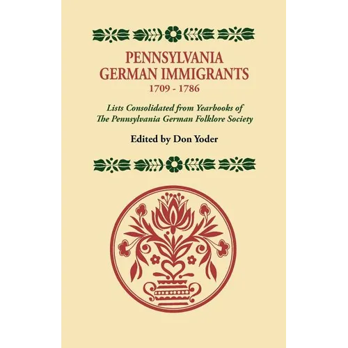 Pennsylvania German Immigrants, 1709-1786. Lists Consolidated from Yearbooks of the Pennsylvania German Folklore Society