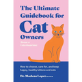 The Ultimate Guidebook for Cat Owners (from a Veterinarian): How to Choose, Care For, and Keep Happy, Healthy Kittens and Cats