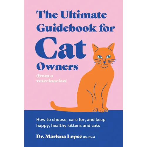 The Ultimate Guidebook for Cat Owners (from a Veterinarian): How to Choose, Care For, and Keep Happy, Healthy Kittens and Cats