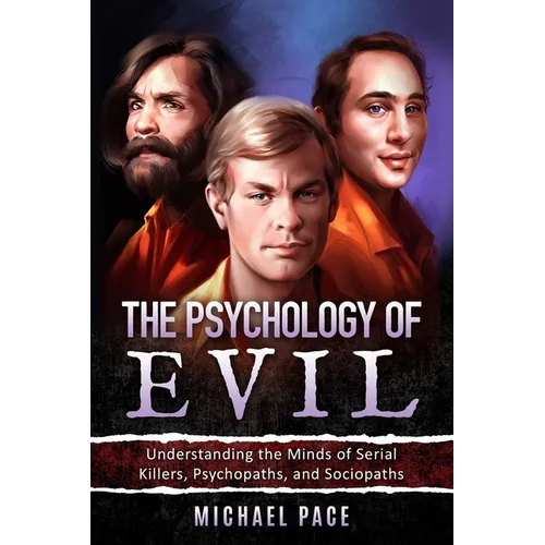 The Psychology of Evil: Understanding the Minds of Serial Killers, Psychopaths, and Sociopaths