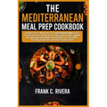 The Mediterranean Meal Prep Cookbook: Discover vitality through the joy of Mediterranean dinning 'feast your way to vitality' invites you to savor del