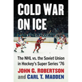 Cold War on Ice: The NHL versus the Soviet Union in Hockey's Super Series '76