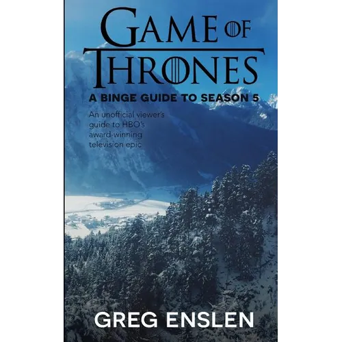 Game of Thrones: A Binge Guide to Season 5: An Unofficial Viewer's Guide to HBO's Award-Winning Television Epic