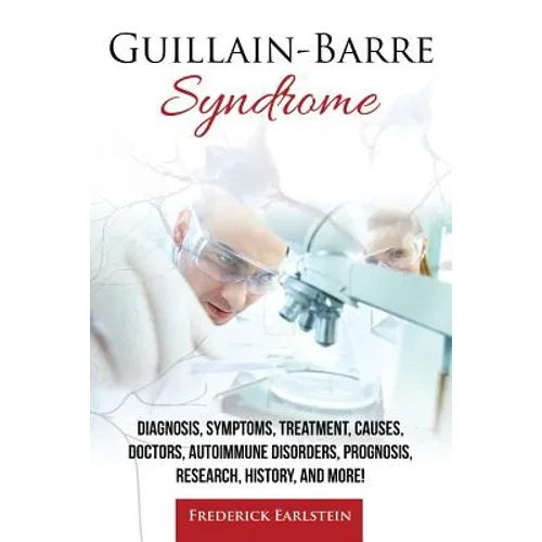 Guillain-Barre Syndrome: Diagnosis, Symptoms, Treatment, Causes, Doctors, Autoimmune Disorders, Prognosis, Research, History, and More!