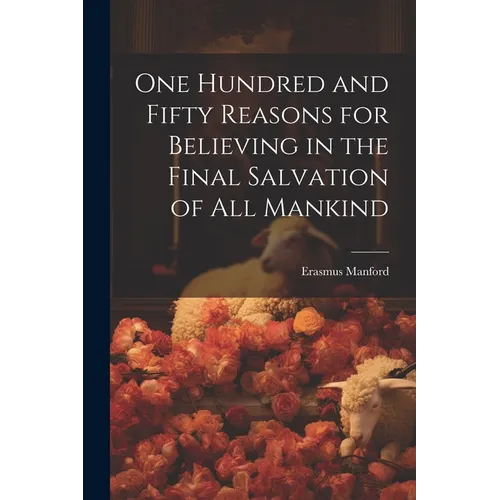 One Hundred and Fifty Reasons for Believing in the Final Salvation of All Mankind