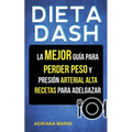 Dieta Dash: La Mejor Guía Para Perder Peso Y Presión Arterial Alta: Recetas Para Adelgazar