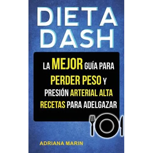 Dieta Dash: La Mejor Guía Para Perder Peso Y Presión Arterial Alta: Recetas Para Adelgazar