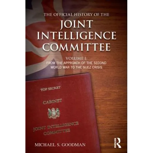 The Official History of the Joint Intelligence Committee: Volume I: From the Approach of the Second World War to the Suez Crisis