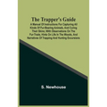 The Trapper'S Guide: A Manual Of Instructions For Capturing All Kinds Of Fur-Bearing Animals, And Curing Their Skins; With Observations On The Fur-Tra